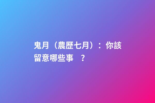 鬼月（農歷七月）：你該留意哪些事？
